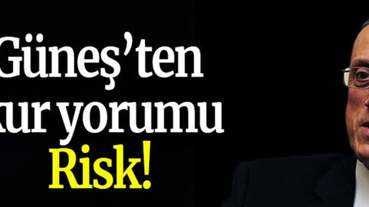 Güneş’ten kur yorumu: Risk!